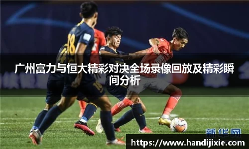 广州富力与恒大精彩对决全场录像回放及精彩瞬间分析