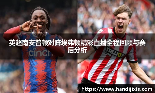 英超南安普顿对阵埃弗顿精彩直播全程回顾与赛后分析